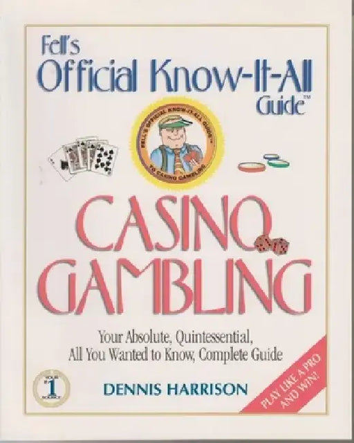 Casino Gambling: Your Absolute, Quintessential, All You Wanted to Know, Complete Guide by Dennis R. Harrison