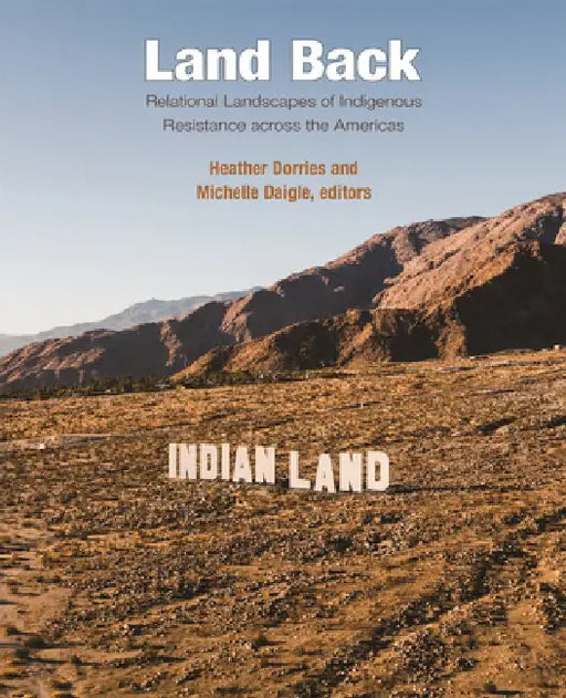 Land Back: Relational Landscapes of Indigenous Resistance Across the Americas by Heather Dorries