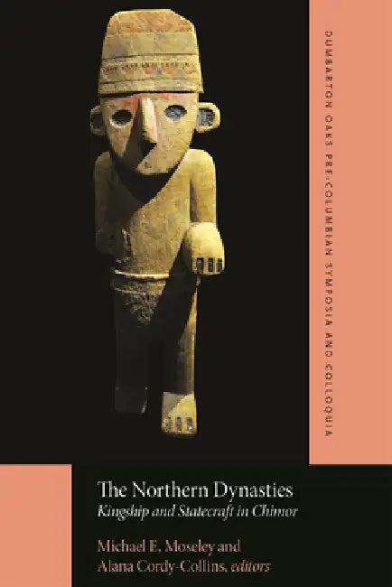 The Northern Dynasties: Kingship and Statecraft in Chimor by Michael Moseley, Alana Cordy-Collins