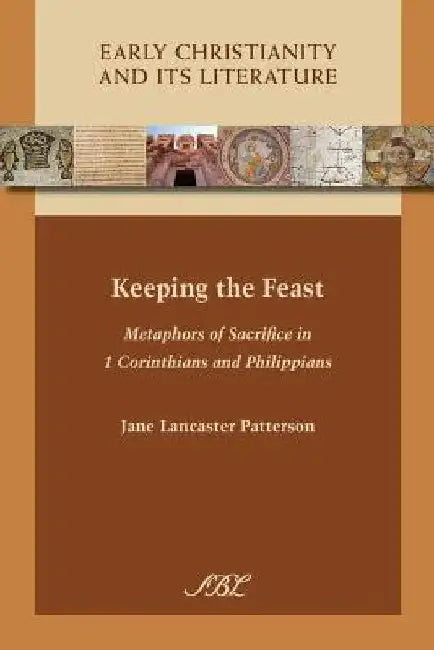 Keeping the Feast: Metaphors of Sacrifice in 1 Corinthians and Philippians by Jane Lancaster Patterson