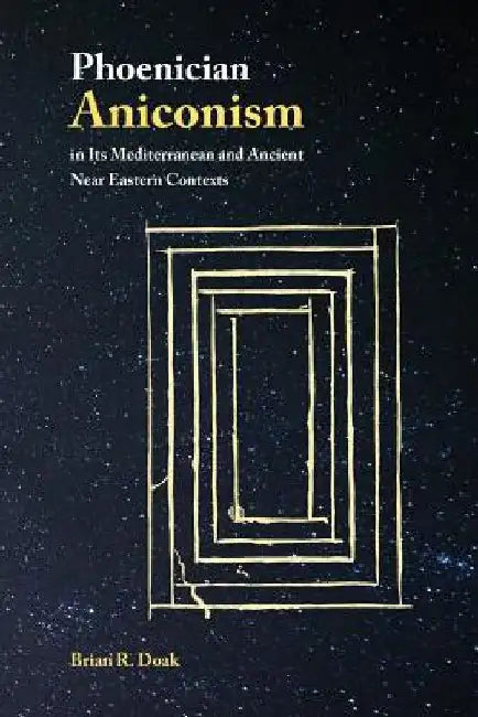 Phoenician Aniconism in Its Mediterranean and Ancient Near Eastern Contexts by Brian R. Doak