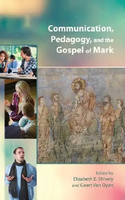 Communication, Pedagogy, and the Gospel of Mark by Elizabeth E. Shively