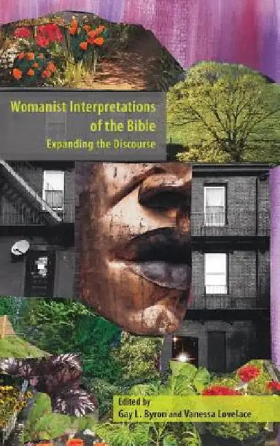 Womanist Interpretations of the Bible: Expanding the Discourse by Gay L. Byron