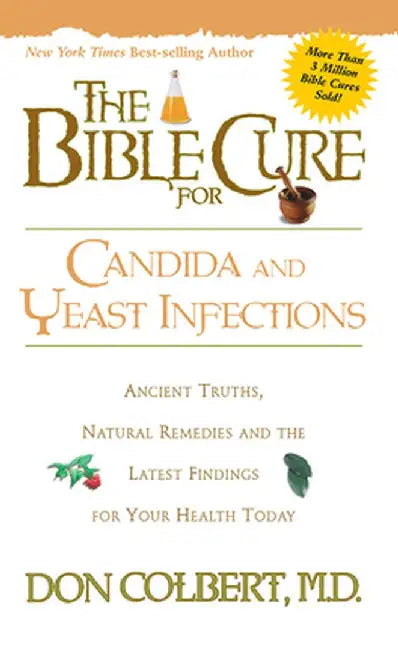 The Bible Cure for Candida and Yeast Infections: Ancient Truths, Natural Remedies and the Latest Findings for Your Health Today by Don Colbert