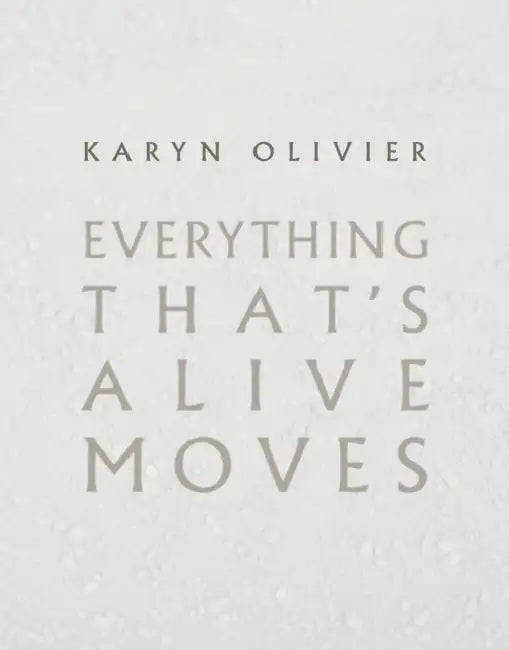 Karyn Olivier: Everything That's Alive Moves by Karyn Olivier, Anthony Elms, John McInerney