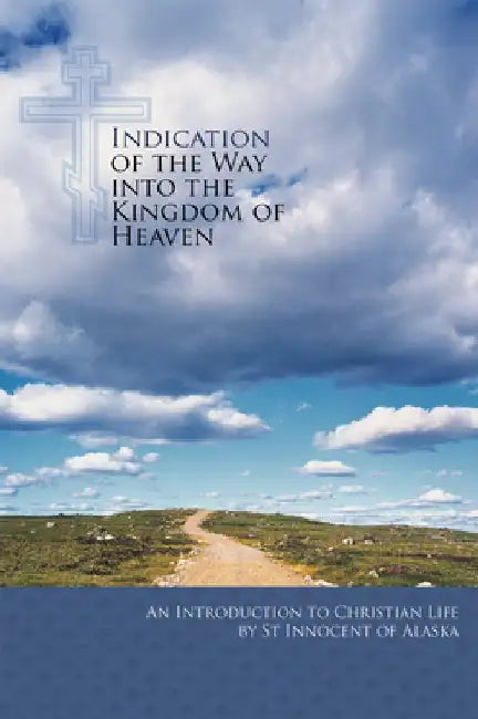 Indication of the Way Into the Kingdom of Heaven: An Introduction to Christian Life by Saint Innocent of Alaska