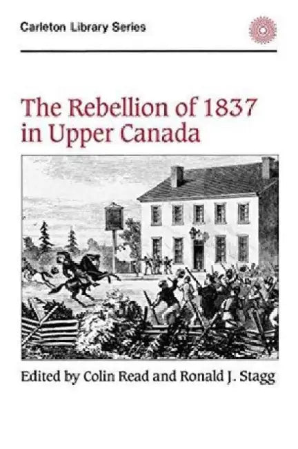 The Rebellion of 1837 in Upper Canada by Colin Read