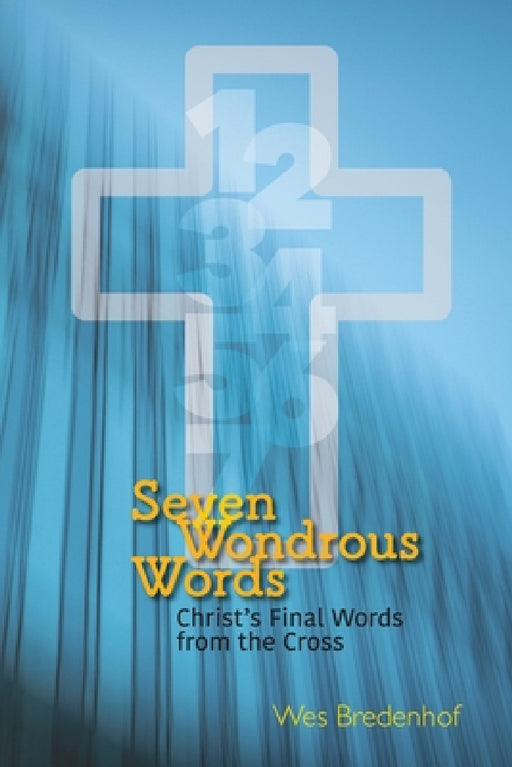 Seven Wondrous Words: Christ's Final Words from the Cross by Wes Bredenhof