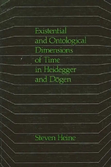 Existential and Ontological Dimensions of Time in Heidegger and Dōgen by Steven Heine