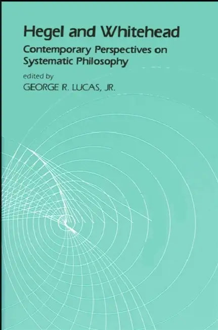 Hegel and Whitehead: Contemporary Perspectives on Systematic Philosophy by Jr. Lucas George R.
