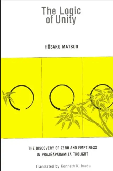 The Logic of Unity: The Discovery of Zero and Emptiness in Prajñāpāramitā Thought by Hōsaku Matsuo, Kenneth K. Inada