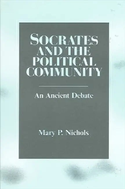 Socrates and the Political Community: An Ancient Debate by Mary P. Nichols
