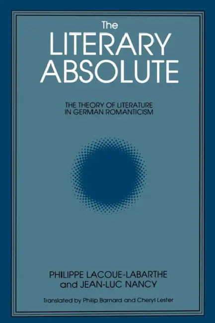 The Literary Absolute: The Theory of Literature in German Romanticism by Philippe Lacoue-Labarthe, Jean-Luc Nancy, Philip Barnard