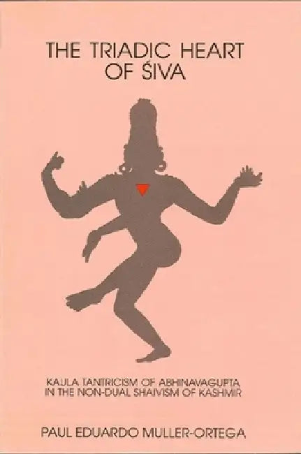 The Triadic Heart of Śiva: Kaula Tantricism of Abhinavagupta in the Non-dual Shaivism of Kashmir by Paul E. Muller-Ortega