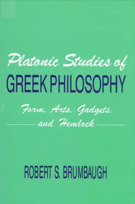 Platonic Studies of Greek Philosophy: Form, Arts, Gadgets, and Hemlock by Robert S. Brumbaugh