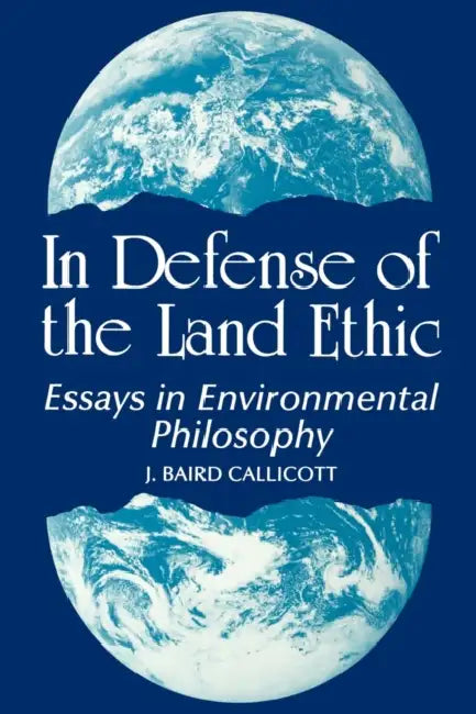 In Defense of the Land Ethic: Essays in Environmental Philosophy by J. Baird Callicott