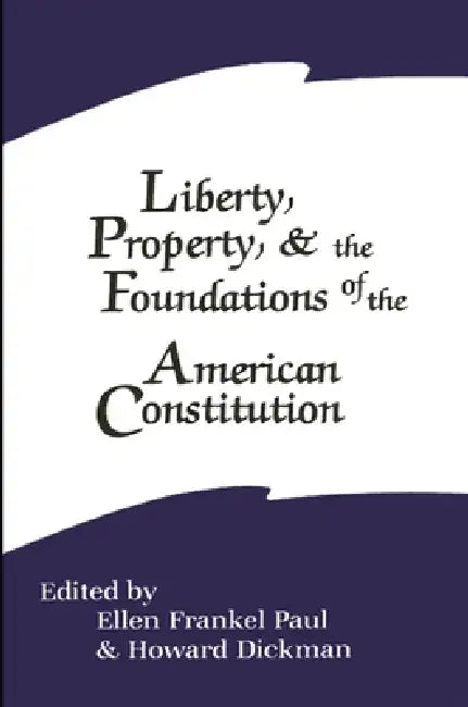 Liberty, Property, and the Foundations of the American Constitution by Ellen Frankel Paul, Howard Dickman