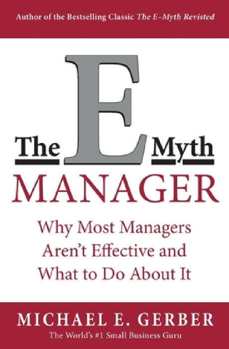 The E-Myth Manager: Why Most Managers Don't Work and What to Do about It