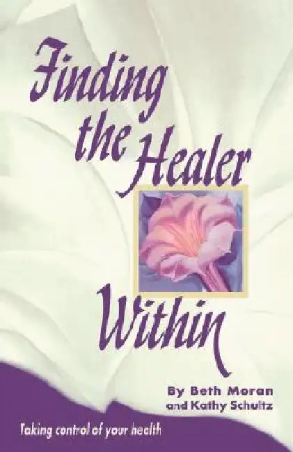 Finding the Healer Within: . by Beth Moran, Kathy Schultz
