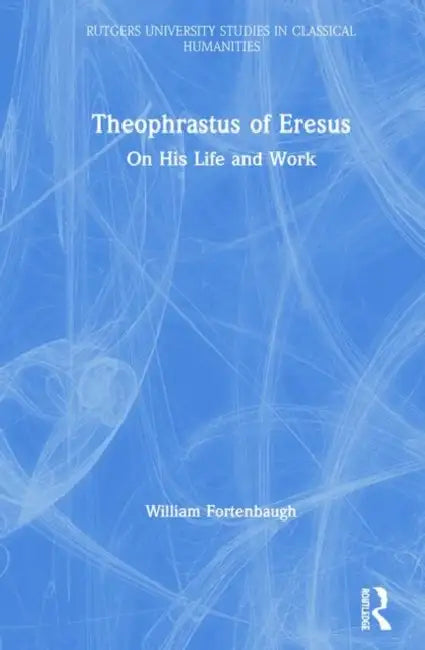 Theophrastus of Eresus: On His Life and Work by William Fortenbaugh