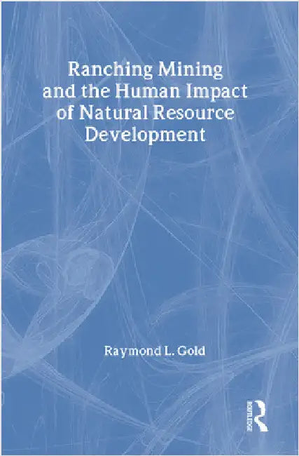 Ranching, Mining, and the Human Impact of Natural Resource Development by Raymond L. Gold
