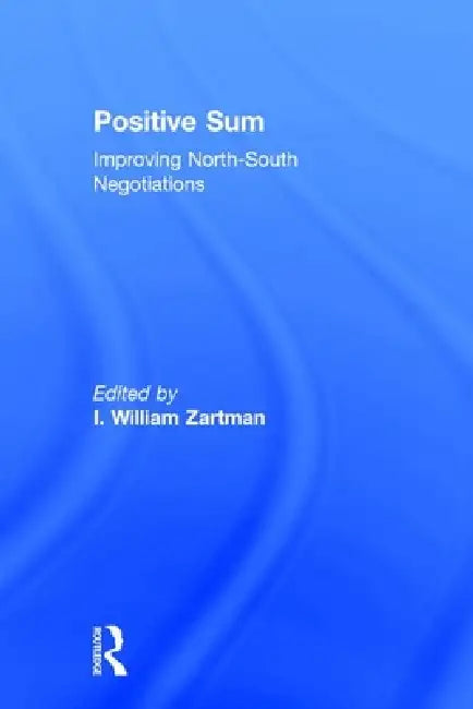Positive Sum: Improving North-South Negotiations by I. William Zartman