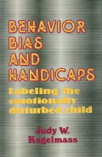 Behaviour, Bias and Handicaps: Labelling the Emotionally Disturbed Child by Judith W. Kugelmass