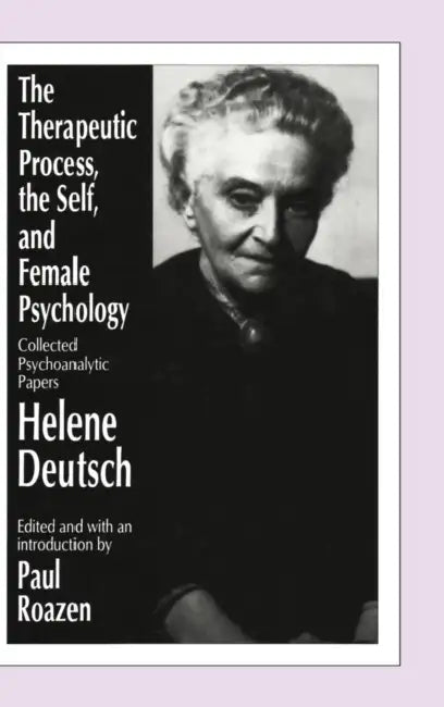 The Therapeutic Process, the Self, and Female Psychology: Collected Psychoanalytic Papers by Helene Deutsch