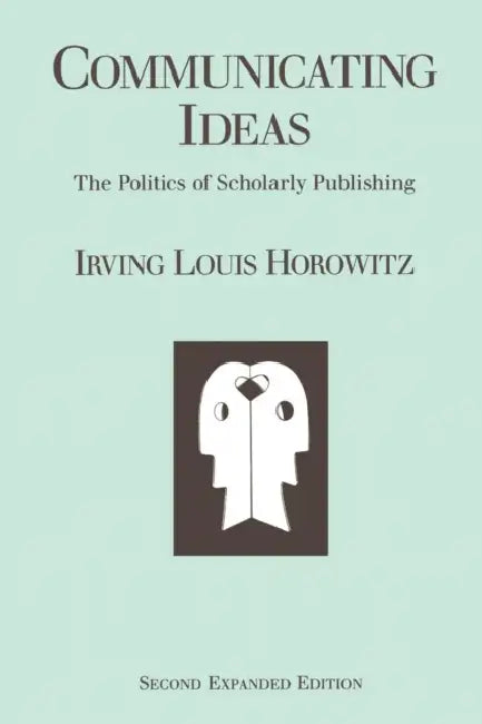 Communicating Ideas: The Politics of Scholarly Publishing by Irving Louis Horowitz