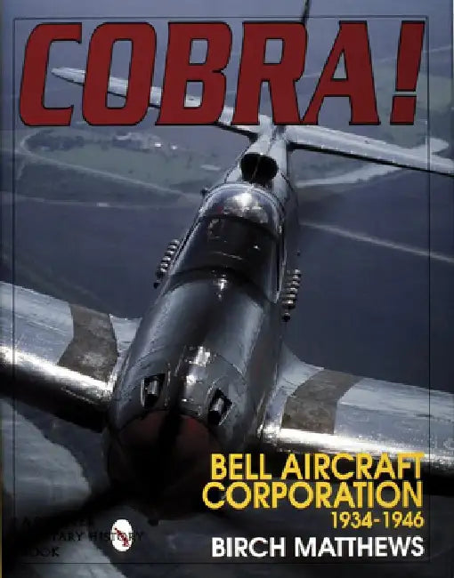 Cobra!: The Bell Aircraft Corporation 1934-1946 by Birch Matthews