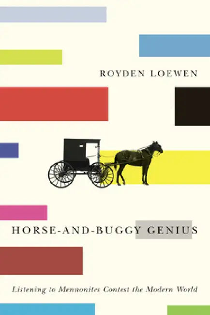 Horse-And-Buggy Genius: Listening to Mennonites Contest the Modern World by Royden Loewen