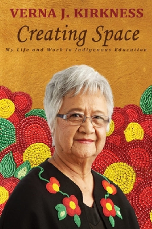 Creating Space: My Life and Work in Indigenous Education by Verna J. Kirkness