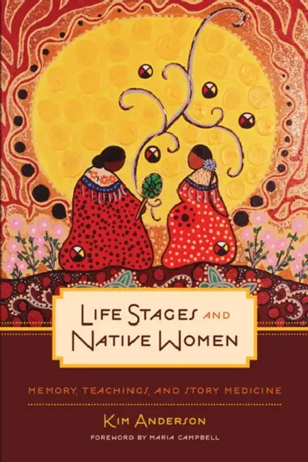Life Stages and Native Women: Memory, Teachings, and Story Medicine by Kim Anderson, Maria Campbell