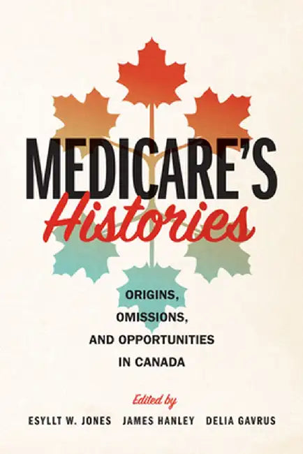 Medicare's Histories: Origins, Omissions, and Opportunities in Canada by Esyllt W. Jones