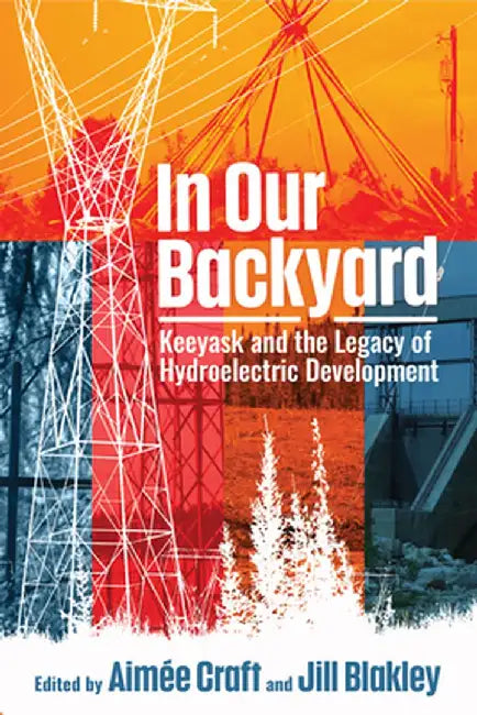 In Our Backyard: Keeyask and the Legacy of Hydroelectric Development by Aimée Craft