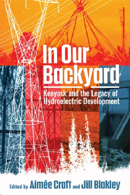 In Our Backyard: Keeyask and the Legacy of Hydroelectric Development by Aimée Craft