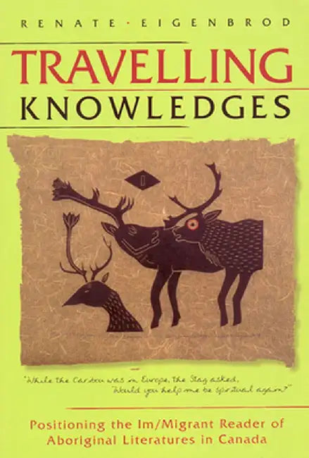 Travelling Knowledges: Positioning the Im/Migrant Reader of Aboriginal Literatures in Canada by Renate Eigenbrod