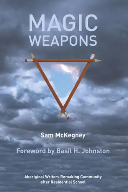 Magic Weapons: Aboriginal Writers Remaking Community After Residential Schools by Sam McKegney