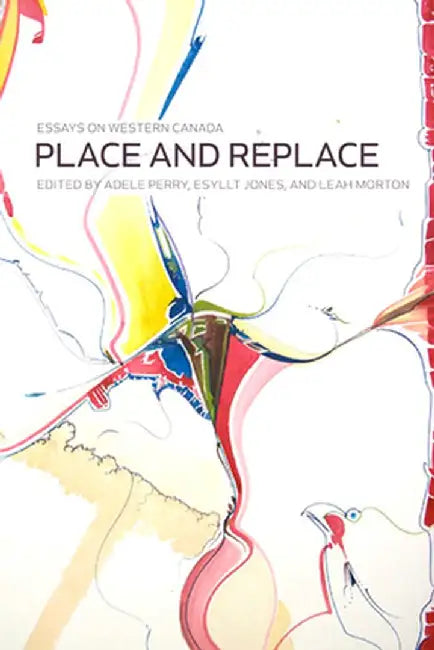 Place and Replace: Essays on Western Canada by Esyllt Wynne Jones