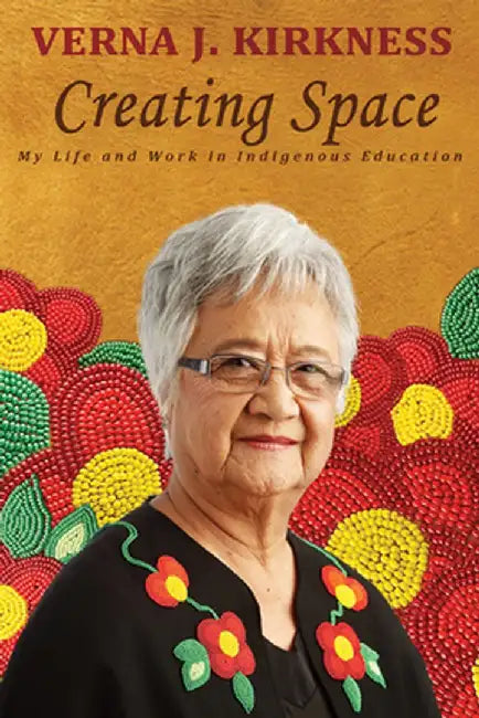 Creating Space: My Life and Work in Indigenous Education by Verna J. Kirkness