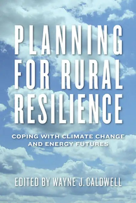 Planning for Rural Resilience: Coping with Climate Change and Energy Futures by Wayne Caldwell