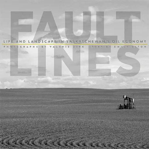 Fault Lines: Life and Landscape in Saskatchewan's Oil Economy by Valerie Zink