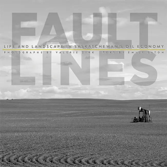 Fault Lines: Life and Landscape in Saskatchewan's Oil Economy by Valerie Zink
