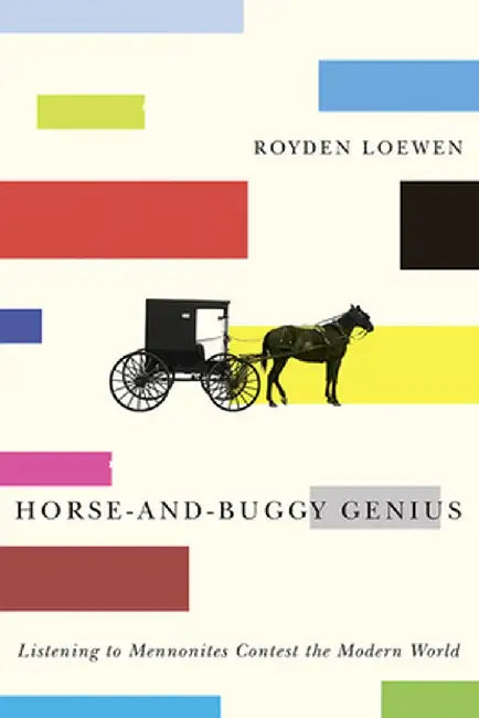 Horse-And-Buggy Genius: Listening to Mennonites Contest the Modern World by Royden Loewen