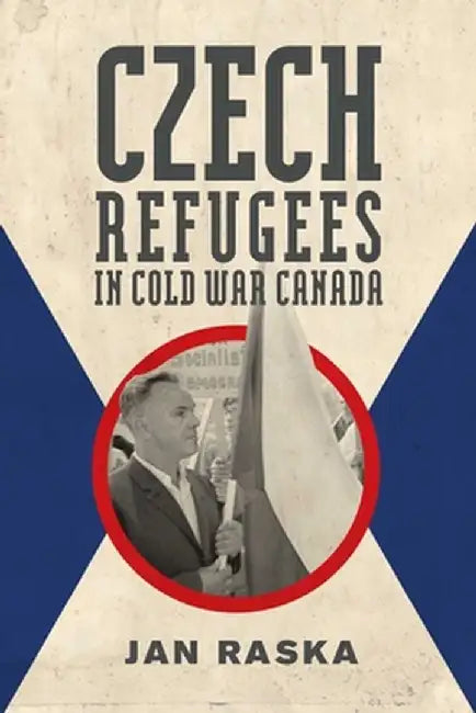 Czech Refugees in Cold War Canada by Jan Raska