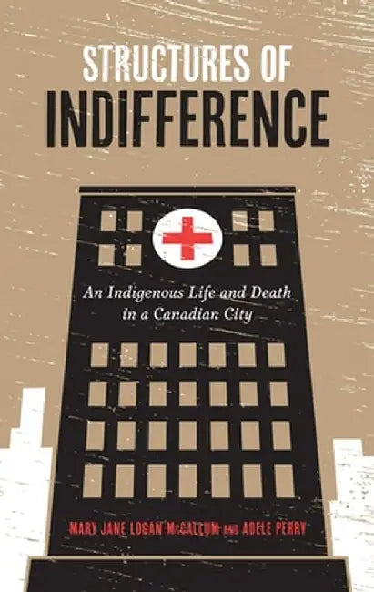 Structures of Indifference: An Indigenous Life and Death in a Canadian City by Mary Jane Logan McCallum