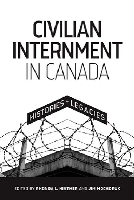 Civilian Internment in Canada: Histories and Legacies by Rhonda L. Hinther