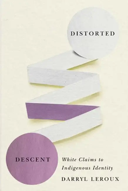 Distorted Descent: White Claims to Indigenous Identity by Darryl LeRoux