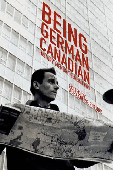 Being German Canadian: History, Memory, Generations by Alexander Freund