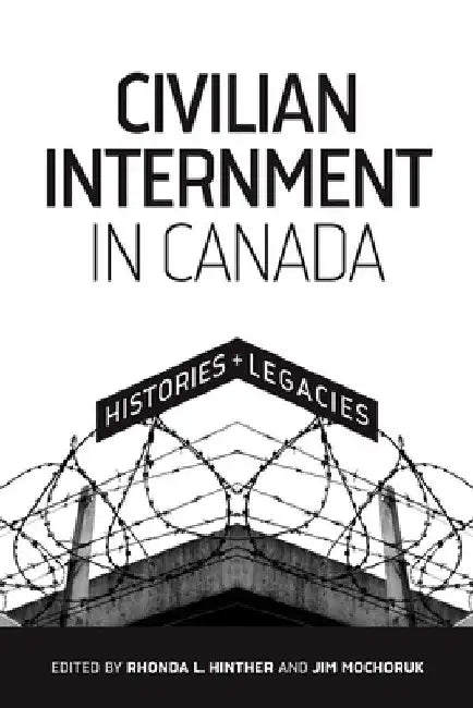 Civilian Internment in Canada: Histories and Legacies by Rhonda L. Hinther
